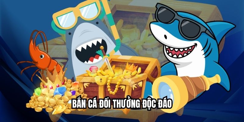 Bắn cá đổi thưởng độc đáo